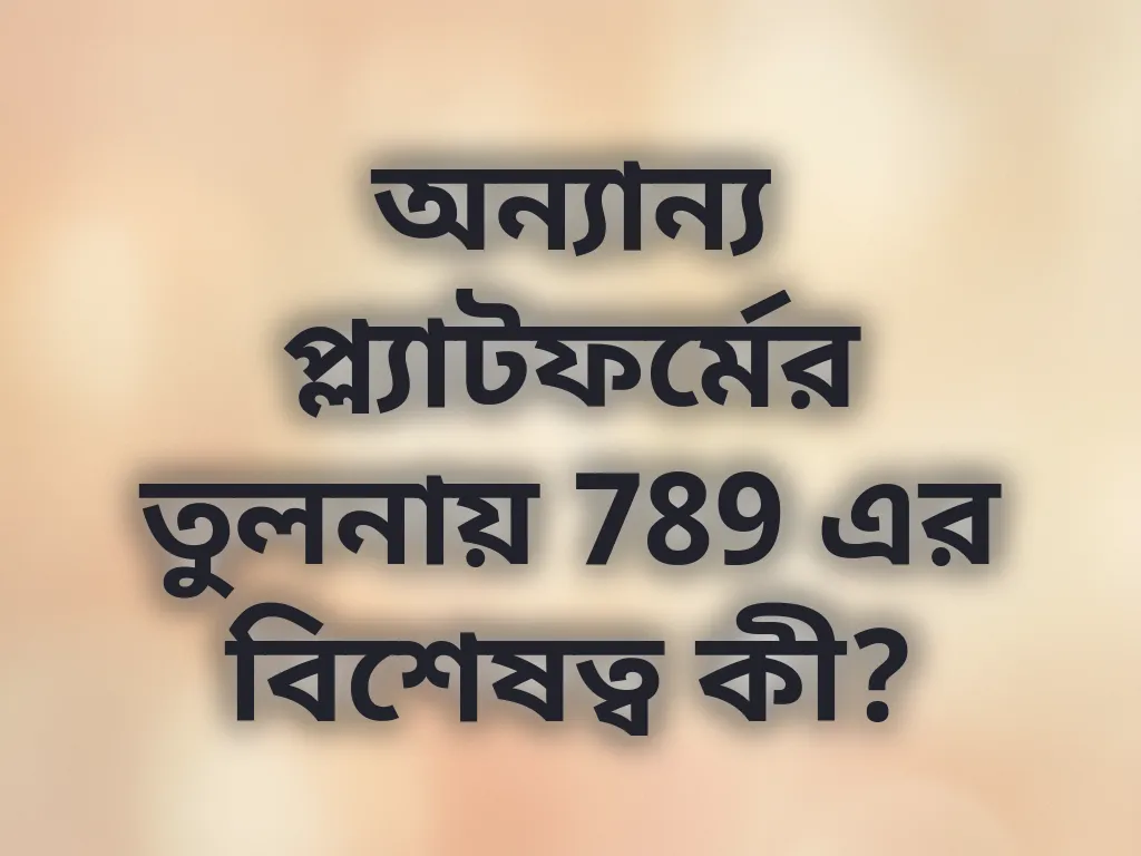 অন্যান্য প্ল্যাটফর্মের তুলনায় 789 এর বিশেষত্ব কী?