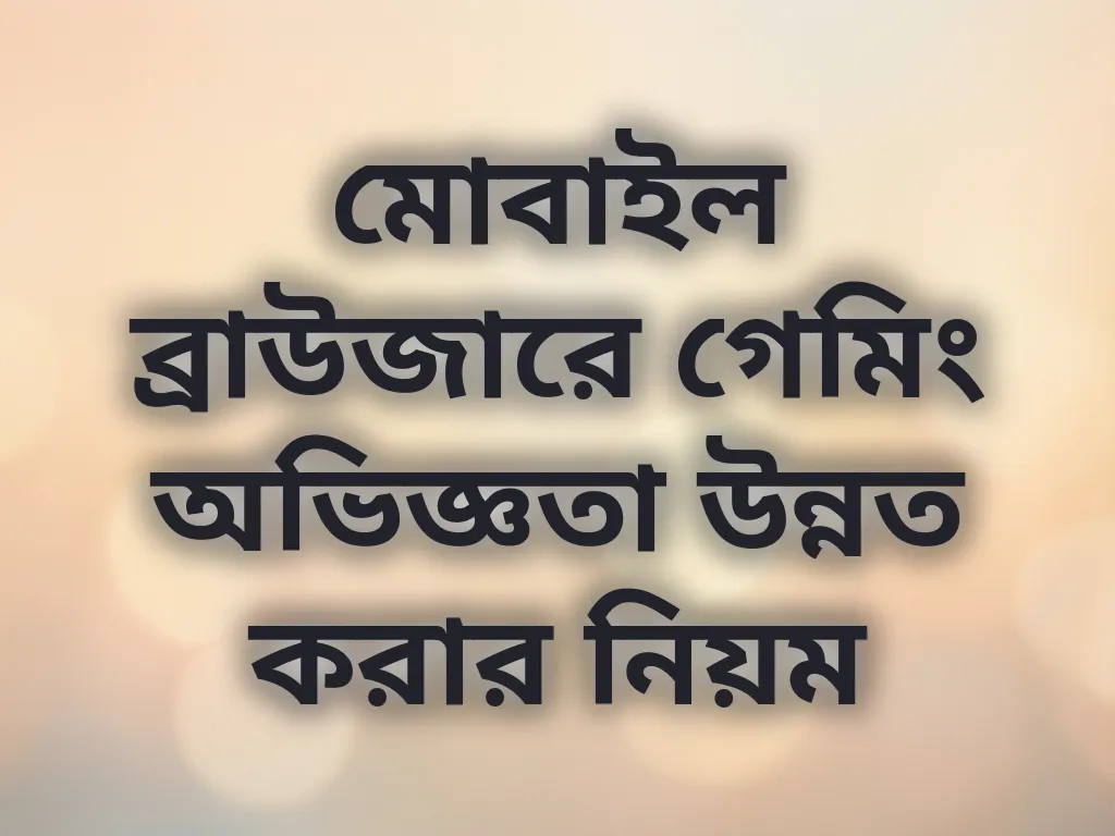 মোবাইল ব্রাউজারে গেমিং অভিজ্ঞতা উন্নত করার নিয়ম